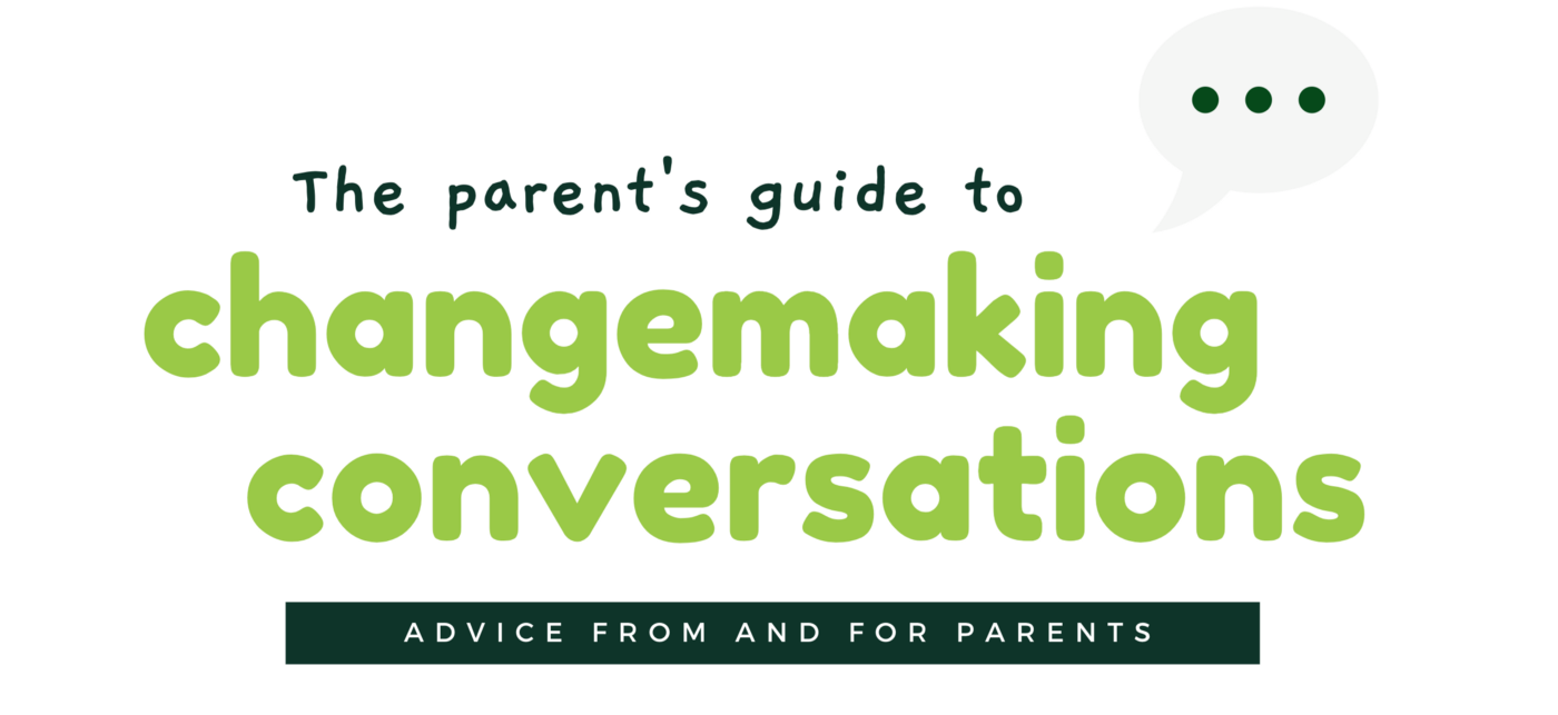The parent's guide to changemaking conversations (advice from and to parents). 