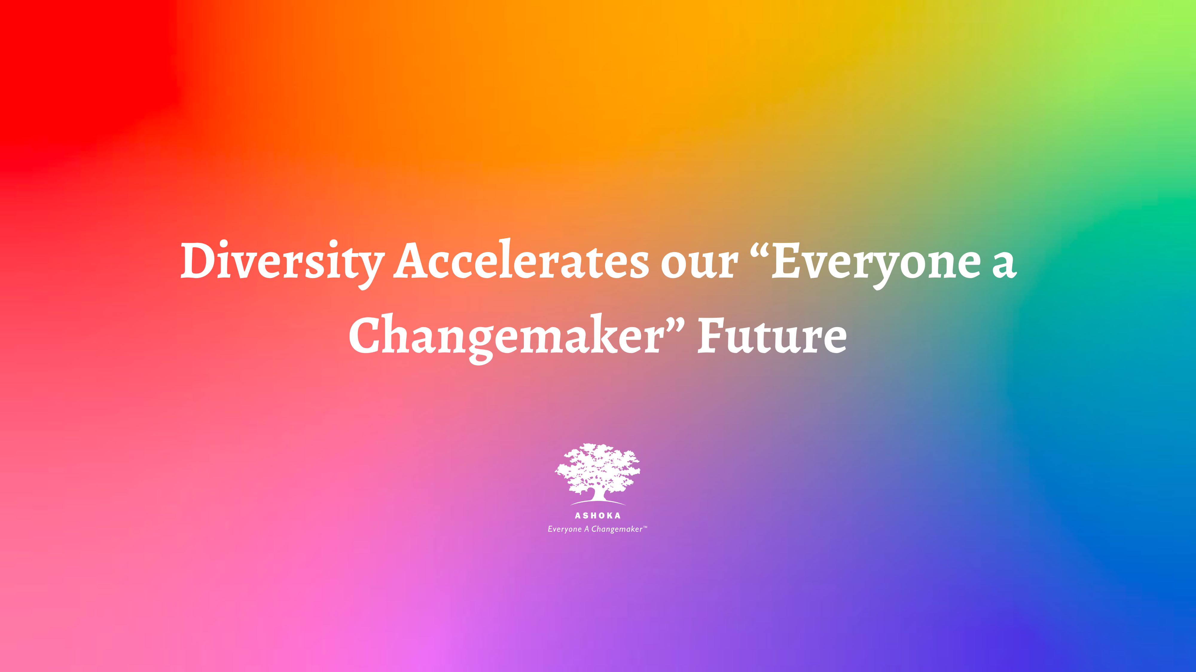 Diversity Accelerates our “Everyone a Changemaker” Future